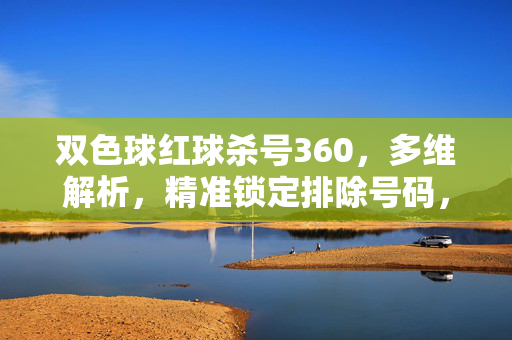 双色球红球杀号360,多维解析,精准锁定排除号码,双色球红球杀号360多维解析,精准锁定排除号码