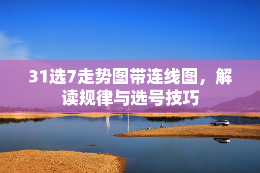 31选7走势图带连线图，解读规律与选号技巧