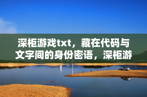 深柜游戏txt，藏在代码与文字间的身份密语，深柜游戏，代码与文字间的身份密语