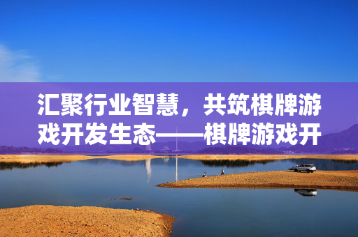 汇聚行业智慧，共筑棋牌游戏开发生态——棋牌游戏开发群的价值与成长指南，汇聚智慧共筑生态，棋牌游戏开发群的价值成长指南