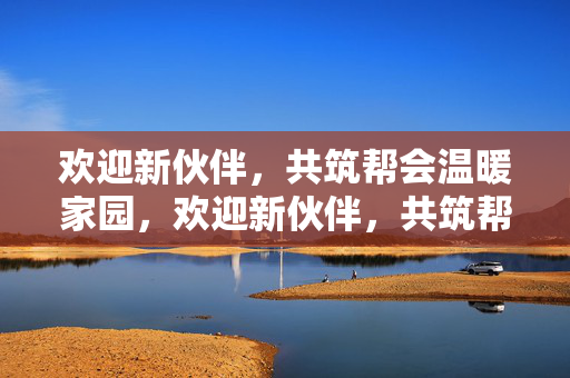 欢迎新伙伴，共筑帮会温暖家园，欢迎新伙伴，共筑帮会温暖家园