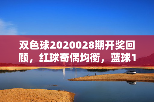 双色球2020028期开奖回顾，红球奇偶均衡，蓝球10送惊喜，双色球2020028期开奖回顾，红球奇偶均衡，蓝球10送惊喜
