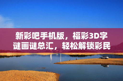 新彩吧手机版，福彩3D字谜画谜总汇，轻松解锁彩民智慧乐园