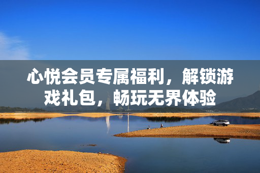 心悦会员专属福利，解锁游戏礼包，畅玩无界体验