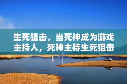 生死狙击，当死神成为游戏主持人，死神主持生死狙击