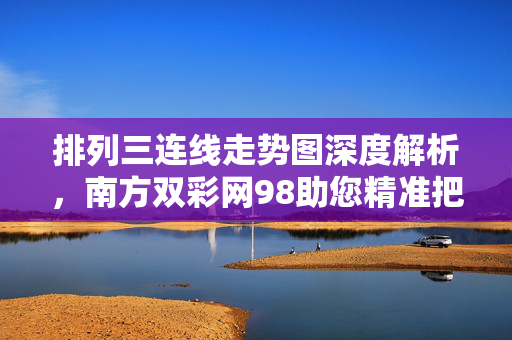 排列三连线走势图深度解析，南方双彩网98助您精准把握彩票走势，南方双彩网98深度解析排列三连线走势图 精准把握彩票走势