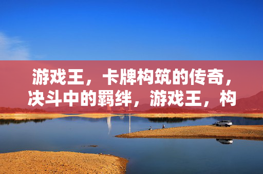 游戏王，卡牌构筑的传奇，决斗中的羁绊，游戏王，构筑传奇，决斗羁绊
