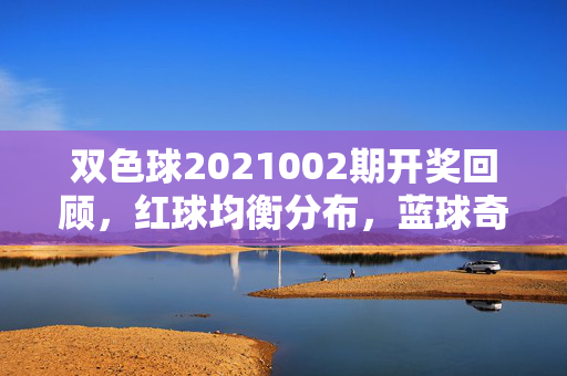 双色球2021002期开奖回顾，红球均衡分布，蓝球奇号引新年惊喜，双色球2021002期开奖回顾，红球均衡分布 蓝球奇号迎新年惊喜