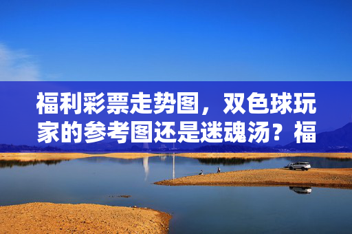 福利彩票走势图，双色球玩家的参考图还是迷魂汤？福利彩票走势图，双色球玩家的参考还是迷魂汤？