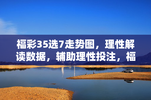 福彩35选7走势图，理性解读数据，辅助理性投注，福彩35选7走势图，理性解读数据，辅助理性投注