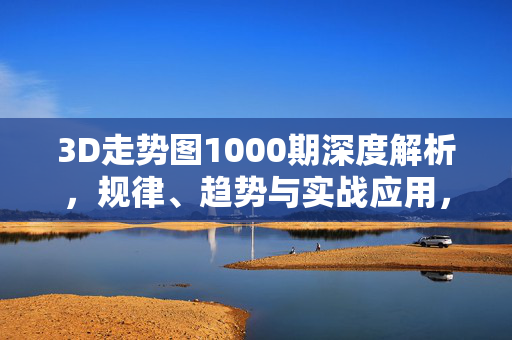 3D走势图1000期深度解析，规律、趋势与实战应用，3D走势图1000期深度解析，规律、趋势与实战应用