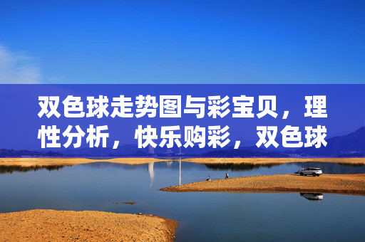 双色球走势图与彩宝贝，理性分析，快乐购彩，双色球走势图与彩宝贝，理性分析，快乐购彩