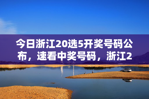 今日浙江20选5开奖号码公布，速看中奖号码，浙江20选5开奖号码公布，速看中奖号码