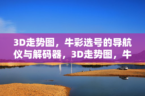 3D走势图，牛彩选号的导航仪与解码器，3D走势图，牛彩选号的导航仪与解码器