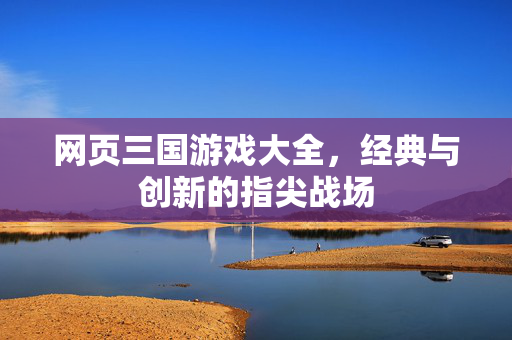 网页三国游戏大全，经典与创新的指尖战场