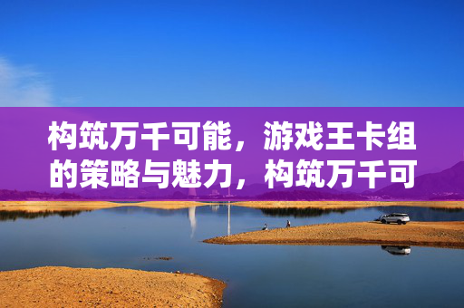 构筑万千可能，游戏王卡组的策略与魅力，构筑万千可能，游戏王卡组的策略与魅力