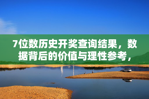 7位数历史开奖查询结果，数据背后的价值与理性参考，7位数历史开奖数据，价值与理性参考