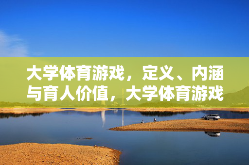 大学体育游戏，定义、内涵与育人价值，大学体育游戏的定义、内涵与育人价值