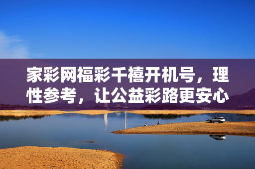 家彩网福彩千禧开机号，理性参考，让公益彩路更安心