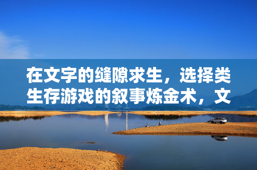 在文字的缝隙求生，选择类生存游戏的叙事炼金术，文字缝隙求生，选择类游戏的叙事炼金术