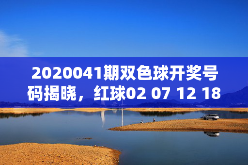 2020041期双色球开奖号码揭晓，红球02 07 12 18 22 28 蓝球09，2020041期双色球开奖号码揭晓，红球02 07 12 18 22 28 蓝球09