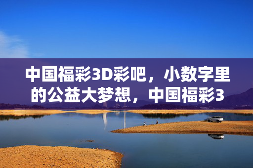 中国福彩3D彩吧，小数字里的公益大梦想，中国福彩3D彩吧，小数字，公益大梦想