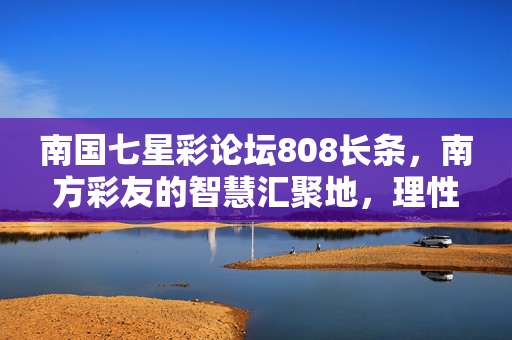 南国七星彩论坛808长条,南方彩友的智慧汇聚地,理性购彩的交流港湾,南国七星彩论坛808长条,南方彩友理性购彩智慧港湾
