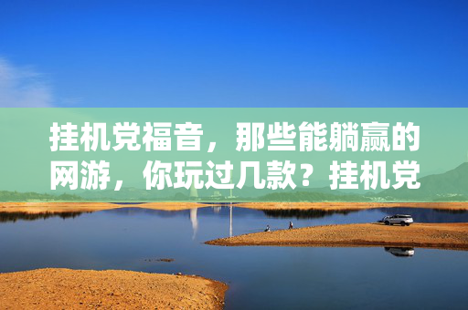 挂机党福音，那些能躺赢的网游，你玩过几款？挂机党福音，这些躺赢网游，你玩过几款？