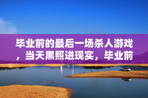 毕业前的最后一场杀人游戏，当天黑照进现实，毕业前最后一场杀人游戏，天黑照进现实