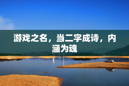游戏之名，当二字成诗，内涵为魂