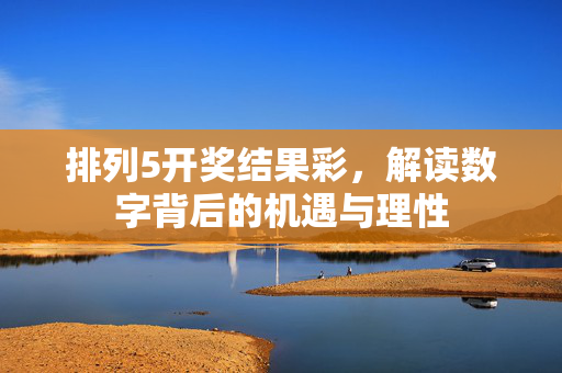 排列5开奖结果彩，解读数字背后的机遇与理性