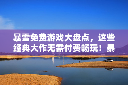 暴雪免费游戏大盘点，这些经典大作无需付费畅玩！暴雪经典大作免费畅玩大盘点