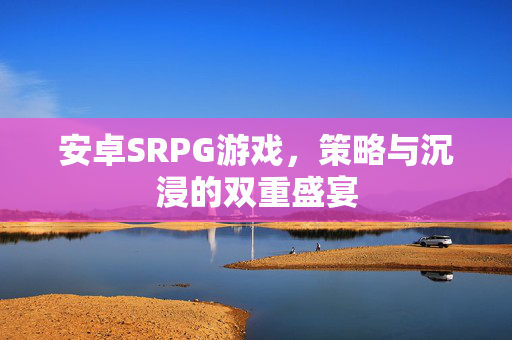 安卓SRPG游戏，策略与沉浸的双重盛宴