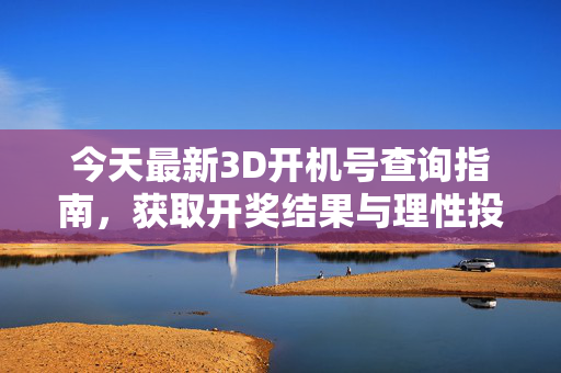 今天最新3D开机号查询指南，获取开奖结果与理性投注提醒，今天最新3D开机号查询指南，开奖结果与理性投注提醒