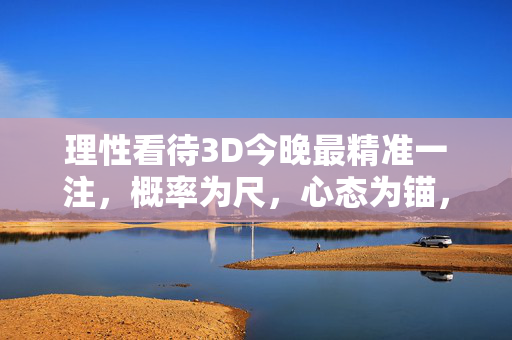 理性看待3D今晚最精准一注，概率为尺，心态为锚，理性看待3D，概率为尺，心态为锚