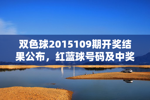 双色球2015109期开奖结果公布，红蓝球号码及中奖信息查询，双色球2015109期开奖结果公布，红蓝球号码及中奖信息查询