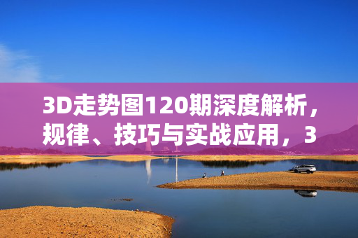 3D走势图120期深度解析，规律、技巧与实战应用，3D走势图120期深度解析，规律、技巧与实战应用