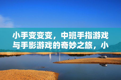 小手变变变，中班手指游戏与手影游戏的奇妙之旅，小手变变变，中班手指游戏与手影游戏奇妙之旅