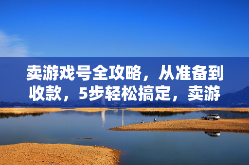 卖游戏号全攻略，从准备到收款，5步轻松搞定，卖游戏号5步全攻略，从准备到收款轻松搞定