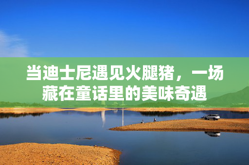 当迪士尼遇见火腿猪，一场藏在童话里的美味奇遇