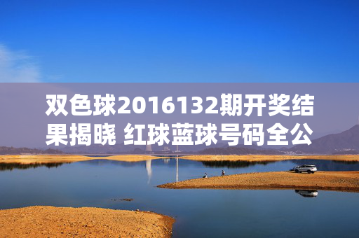 双色球2016132期开奖结果揭晓 红球蓝球号码全公布