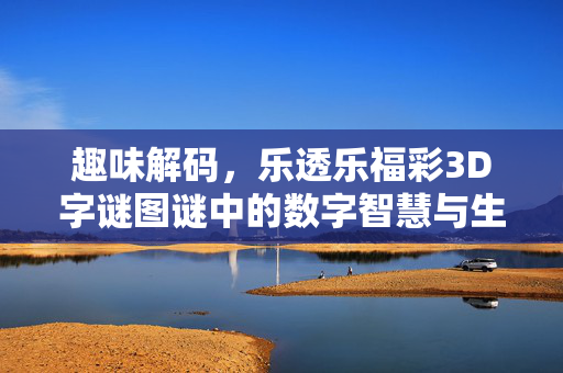 趣味解码，乐透乐福彩3D字谜图谜中的数字智慧与生活乐趣，解码乐透乐福彩3D字谜图谜，数字智慧的生活乐趣