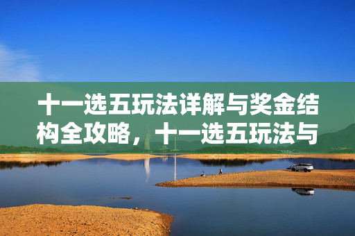 十一选五玩法详解与奖金结构全攻略，十一选五玩法与奖金结构全攻略