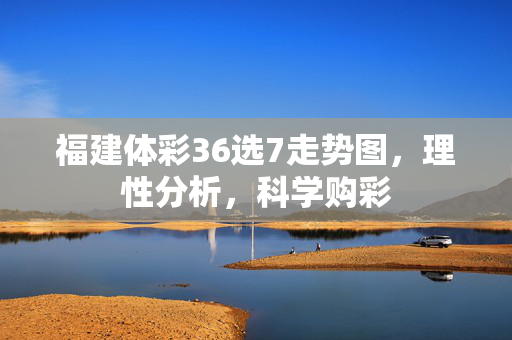 福建体彩36选7走势图，理性分析，科学购彩