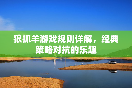 狼抓羊游戏规则详解，经典策略对抗的乐趣