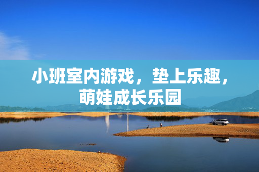 小班室内游戏，垫上乐趣，萌娃成长乐园