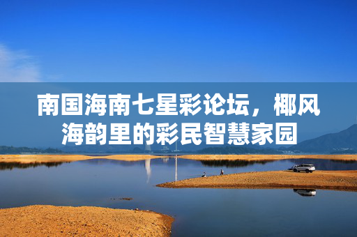 南国海南七星彩论坛，椰风海韵里的彩民智慧家园