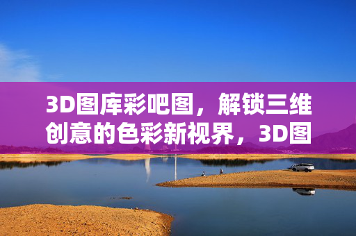 3D图库彩吧图，解锁三维创意的色彩新视界，3D图库，解锁三维创意的色彩新视界