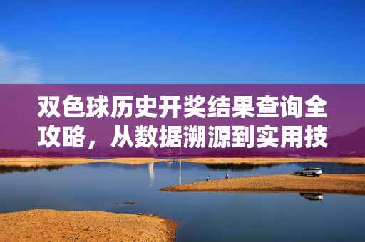 双色球历史开奖结果查询全攻略,从数据溯源到实用技巧,双色球历史开奖结果查询全攻略,从数据溯源到实用技巧
