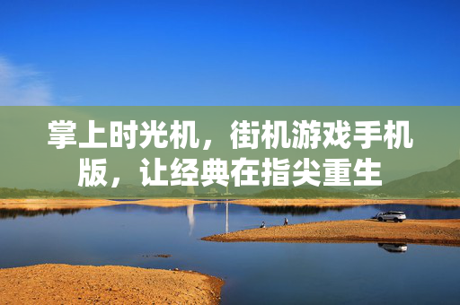 掌上时光机，街机游戏手机版，让经典在指尖重生